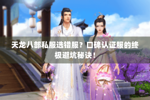 天龙八部私服选错服？口碑认证服的终极避坑秘诀！