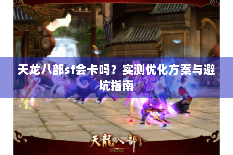 天龙八部sf会卡吗？实测优化方案与避坑指南