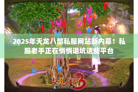 2025年天龙八部私服网站新内幕!私服老手正在悄悄退坑这些平台 2025年天龙八部私服网站新内幕!私服老手正在悄悄退坑这些平台