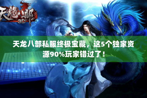 天龙八部私服终极宝藏，这5个独家资源90%玩家错过了！