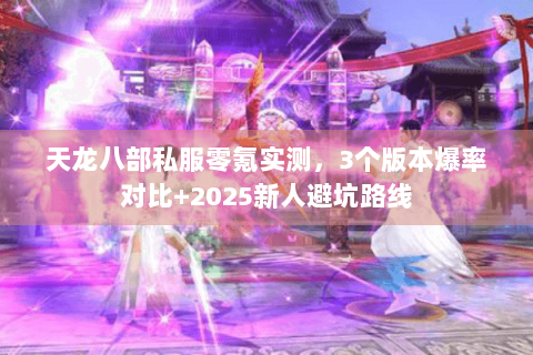天龙八部私服零氪实测,3个版本爆率对比+2025新人避坑路线 天龙八部私服零氪实测,3个版本爆率对比+2025新人避坑路线