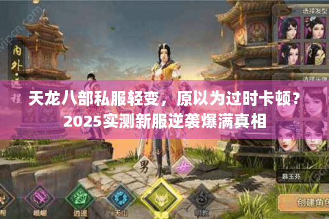 天龙八部私服轻变，原以为过时卡顿？2025实测新服逆袭爆满真相