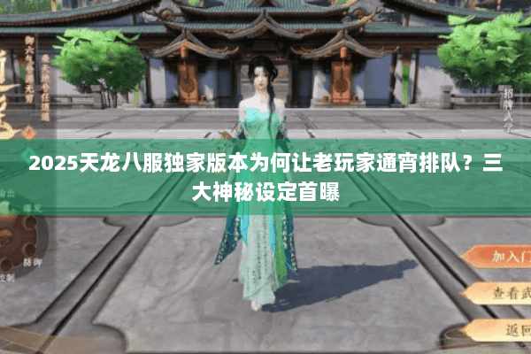 2025天龙八服独家版本为何让老玩家通宵排队?三大神秘设定首曝 2025天龙八服独家版本为何让老玩家通宵排队?三大神秘设定首曝