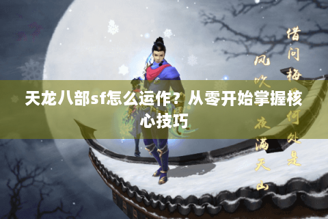 天龙八部sf怎么运作？从零开始掌握核心技巧