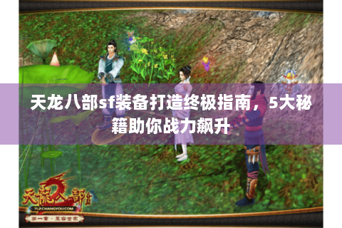 天龙八部sf装备打造终极指南,5大秘籍助你战力飙升 天龙八部sf装备打造终极指南,5大秘籍助你战力飙升