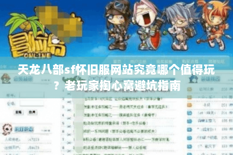 天龙八部sf怀旧服网站究竟哪个值得玩？老玩家掏心窝避坑指南