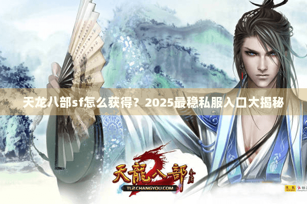 天龙八部sf怎么获得？2025最稳私服入口大揭秘