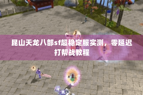 昆山天龙八部sf超稳定服实测，零延迟打帮战教程