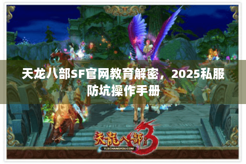 天龙八部SF官网教育解密,2025私服防坑操作手册 天龙八部SF官网教育解密,2025私服防坑操作手册