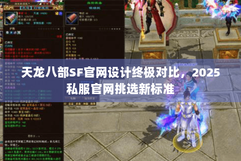 天龙八部SF官网设计终极对比，2025私服官网挑选新标准