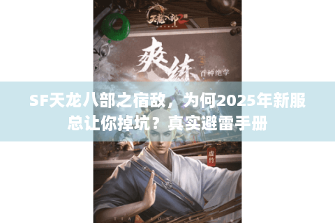 SF天龙八部之宿敌，为何2025年新服总让你掉坑？真实避雷手册