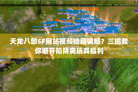天龙八部SF网站视频暗藏骗局?三招教你避开陷阱爽玩真福利 天龙八部SF网站视频暗藏骗局?三招教你避开陷阱爽玩真福利