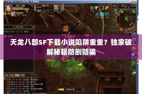 天龙八部SF下载小说陷阱重重？独家破解秘籍防删防骗