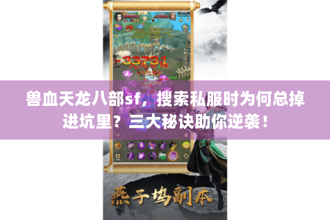 兽血天龙八部sf,搜索私服时为何总掉进坑里?三大秘诀助你逆袭! 兽血天龙八部sf,搜索私服时为何总掉进坑里?三大秘诀助你逆袭!
