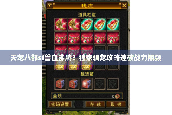 天龙八部sf兽血沸腾?独家驯龙攻略速破战力瓶颈 天龙八部sf兽血沸腾?独家驯龙攻略速破战力瓶颈