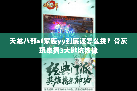 天龙八部sf家族yy到底该怎么挑？骨灰玩家揭3大避坑铁律