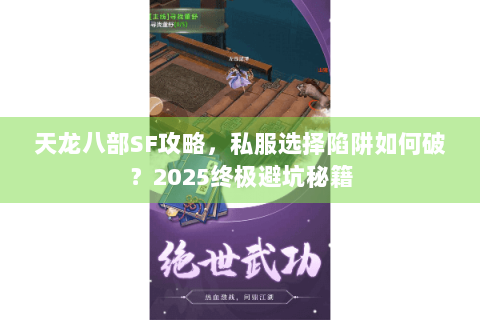 天龙八部SF攻略,私服选择陷阱如何破?2025终极避坑秘籍 天龙八部SF攻略,私服选择陷阱如何破?2025终极避坑秘籍
