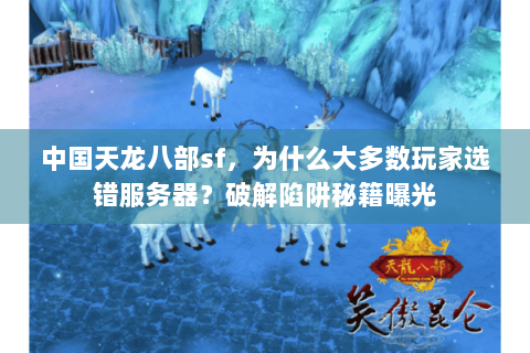 中国天龙八部sf,为什么大多数玩家选错服务器?破解陷阱秘籍曝光 中国天龙八部sf,为什么大多数玩家选错服务器?破解陷阱秘籍曝光
