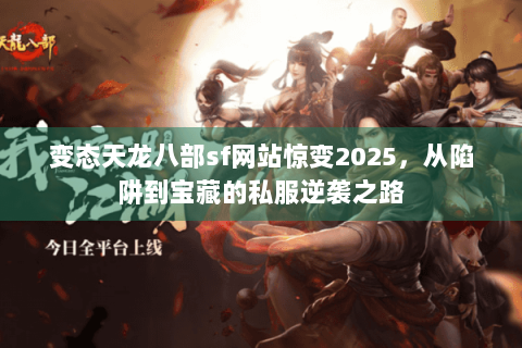 变态天龙八部sf网站惊变2025，从陷阱到宝藏的私服逆袭之路