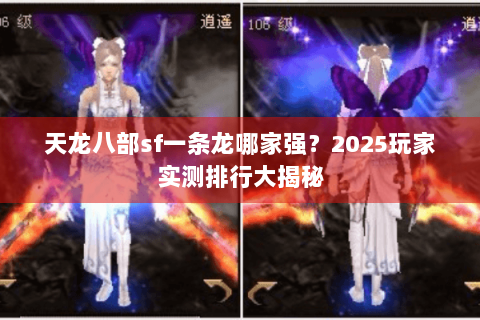 天龙八部sf一条龙哪家强?2025玩家实测排行大揭秘 天龙八部sf一条龙哪家强?2025玩家实测排行大揭秘