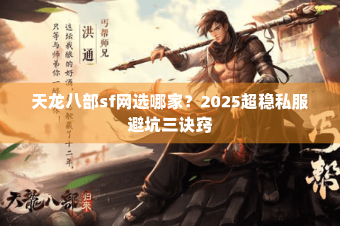 天龙八部sf网选哪家？2025超稳私服避坑三诀窍