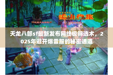 天龙八部sf最新发布网终极筛选术,2025年避开爆雷服的秘密通道 天龙八部sf最新发布网终极筛选术,2025年避开爆雷服的秘密通道