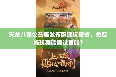 天龙八部公益服发布网深坑预警,免费畅玩真能爽过官服? 天龙八部公益服发布网深坑预警,免费畅玩真能爽过官服?