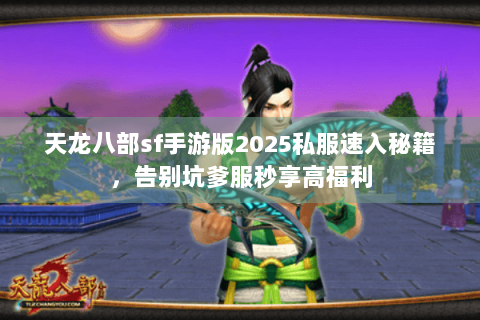 天龙八部sf手游版2025私服速入秘籍，告别坑爹服秒享高福利