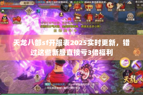 天龙八部sf开服表2025实时更新，错过这些新服直接亏3倍福利