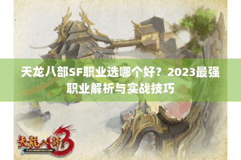 天龙八部SF职业选哪个好？2023最强职业解析与实战技巧
