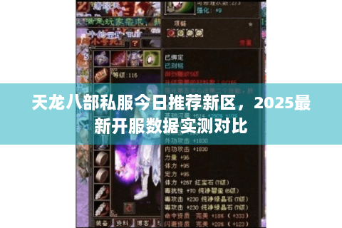 天龙八部私服今日推荐新区，2025最新开服数据实测对比