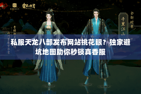 私服天龙八部发布网站挑花眼?独家避坑地图助你秒锁真香服 私服天龙八部发布网站挑花眼?独家避坑地图助你秒锁真香服