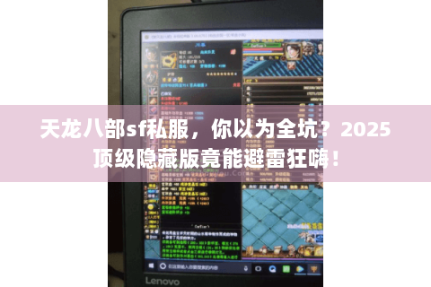 天龙八部sf私服,你以为全坑?2025顶级隐藏版竟能避雷狂嗨! 天龙八部sf私服,你以为全坑?2025顶级隐藏版竟能避雷狂嗨!