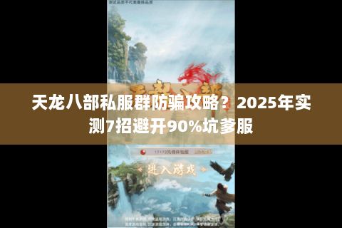 天龙八部私服群防骗攻略？2025年实测7招避开90%坑爹服