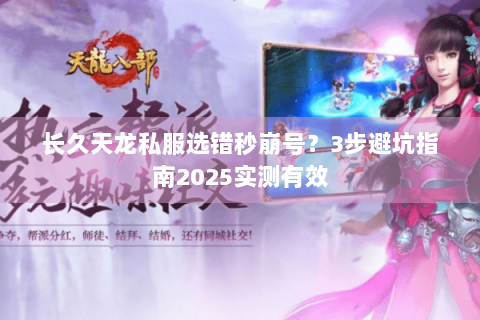 长久天龙私服选错秒崩号?3步避坑指南2025实测有效 长久天龙私服选错秒崩号?3步避坑指南2025实测有效