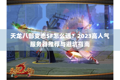 天龙八部变态SF怎么选?2023高人气服务器推荐与避坑指南 天龙八部变态SF怎么选?2023高人气服务器推荐与避坑指南