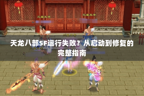 天龙八部SF运行失败？从启动到修复的完整指南