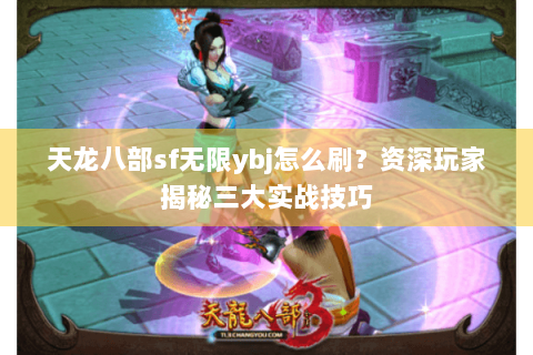 天龙八部sf无限ybj怎么刷?资深玩家揭秘三大实战技巧 天龙八部sf无限ybj怎么刷?资深玩家揭秘三大实战技巧