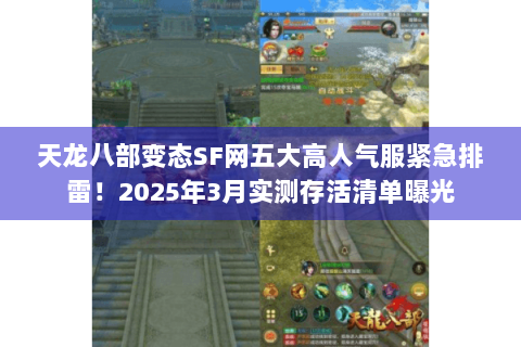 天龙八部变态SF网五大高人气服紧急排雷！2025年3月实测存活清单曝光
