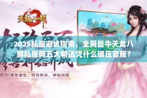 2025私服避坑指南,全网最牛天龙八部私服网五大精选凭什么碾压官服? 2025私服避坑指南,全网最牛天龙八部私服网五大精选凭什么碾压官服?