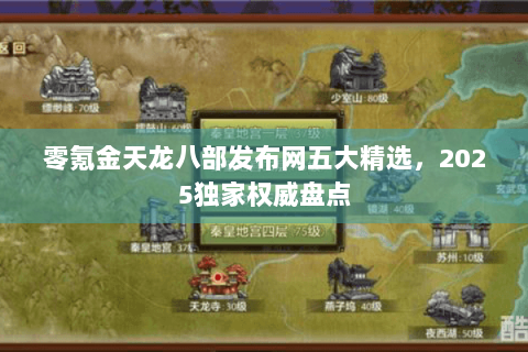零氪金天龙八部发布网五大精选，2025独家权威盘点