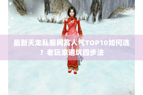 最新天龙私服网高人气TOP10如何选？老玩家避坑四步法