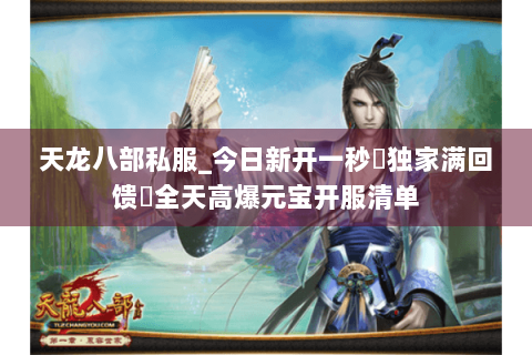 天龙八部私服_今日新开一秒▶独家满回馈◀全天高爆元宝开服清单