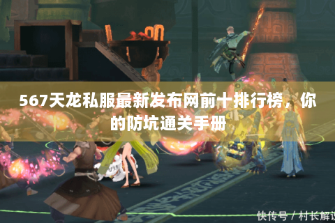 567天龙私服最新发布网前十排行榜,你的防坑通关手册 567天龙私服最新发布网前十排行榜,你的防坑通关手册