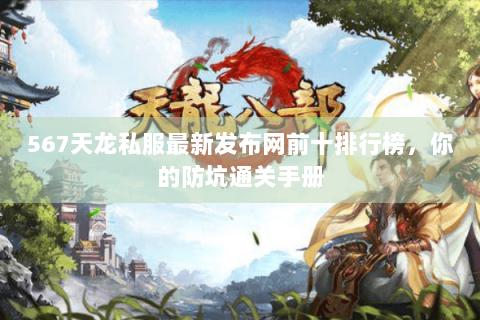 567天龙私服最新发布网前十排行榜,你的防坑通关手册 567天龙私服最新发布网前十排行榜,你的防坑通关手册