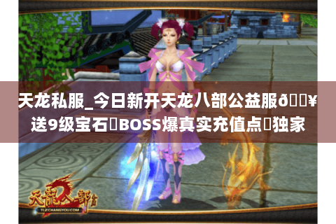 天龙私服_今日新开天龙八部公益服🔥送9级宝石▷BOSS爆真实充值点◁独家长期版本 天龙私服_今日新开天龙八部公益服🔥送9级宝石▷BOSS爆真实充值点◁独家长期版本