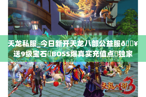 天龙私服_今日新开天龙八部公益服🔥送9级宝石▷BOSS爆真实充值点◁独家长期版本 天龙私服_今日新开天龙八部公益服🔥送9级宝石▷BOSS爆真实充值点◁独家长期版本