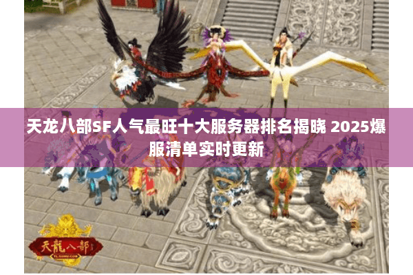 天龙八部SF人气最旺十大服务器排名揭晓 2025爆服清单实时更新