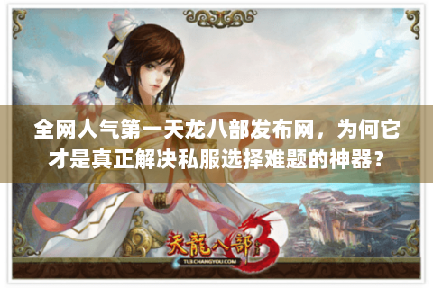 全网人气第一天龙八部发布网，为何它才是真正解决私服选择难题的神器？