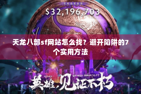 天龙八部sf网站怎么找?避开陷阱的7个实用方法 天龙八部sf网站怎么找?避开陷阱的7个实用方法
